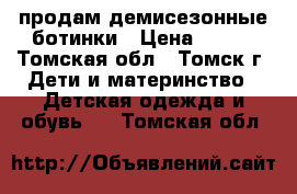 продам демисезонные ботинки › Цена ­ 600 - Томская обл., Томск г. Дети и материнство » Детская одежда и обувь   . Томская обл.